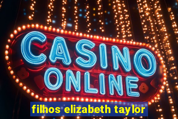 filhos elizabeth taylor